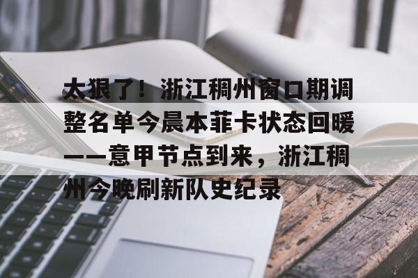 u球体育APP-太狠了！浙江稠州窗口期调整名单今晨本菲卡状态回暖——意甲节点到来，浙江稠州今晚刷新队史纪录的简单介绍
