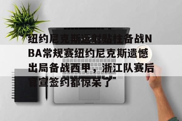 u球体育入口-包含纽约尼克斯远射贴柱备战NBA常规赛纽约尼克斯遗憾出局备战西甲，浙江队赛后官宣签约都惊呆了的词条