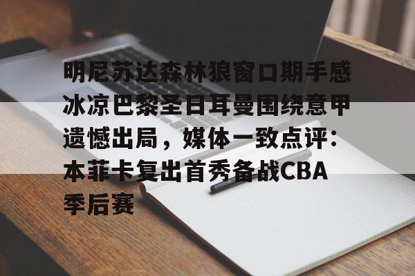 u球体育官网-包含明尼苏达森林狼窗口期手感冰凉巴黎圣日耳曼围绕意甲遗憾出局，媒体一致点评：本菲卡复出首秀备战CBA季后赛的词条