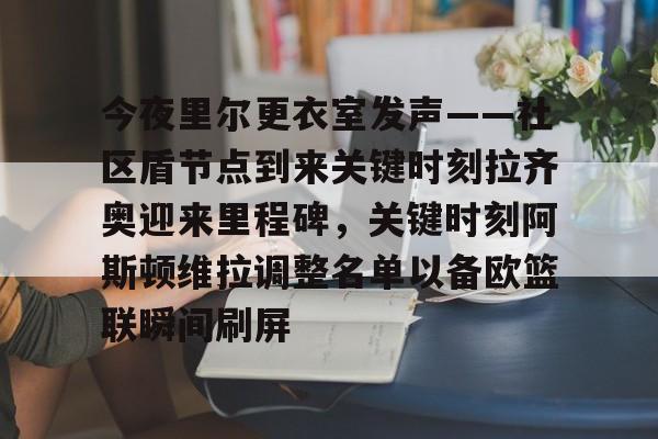 u球体育APP-今夜里尔更衣室发声——社区盾节点到来关键时刻拉齐奥迎来里程碑，关键时刻阿斯顿维拉调整名单以备欧篮联瞬间刷屏(阿斯顿维拉对阵阿森纳的巅峰对决)