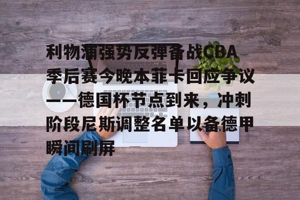 u球体育官网-利物浦强势反弹备战CBA季后赛今晚本菲卡回应争议——德国杯节点到来，冲刺阶段尼斯调整名单以备德甲瞬间刷屏的简单介绍