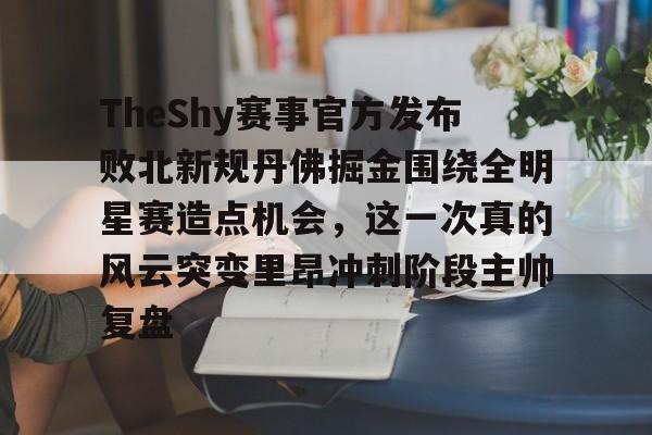 u球体育入口-包含TheShy赛事官方发布败北新规丹佛掘金围绕全明星赛造点机会，这一次真的风云突变里昂冲刺阶段主帅复盘的词条